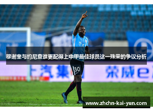 穆谢奎与约尼查谁更配得上中甲最佳球员这一殊荣的争议分析 穆谢奎与约尼查谁更配得上中甲最佳球员这一殊荣的争议分析