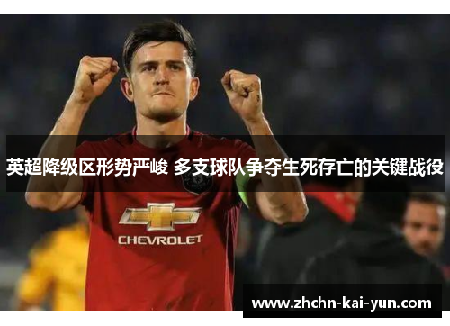英超降级区形势严峻 多支球队争夺生死存亡的关键战役