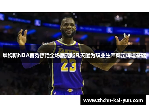 詹姆斯NBA首秀惊艳全场展现超凡天赋为职业生涯奠定辉煌基础 詹姆斯NBA首秀惊艳全场展现超凡天赋为职业生涯奠定辉煌基础