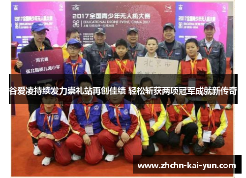 谷爱凌持续发力崇礼站再创佳绩 轻松斩获两项冠军成就新传奇