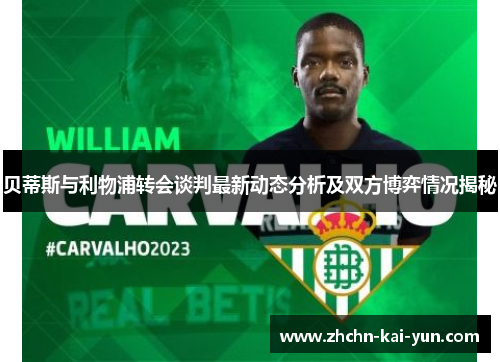 贝蒂斯与利物浦转会谈判最新动态分析及双方博弈情况揭秘