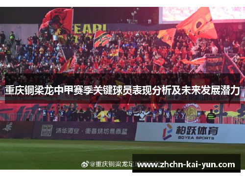 重庆铜梁龙中甲赛季关键球员表现分析及未来发展潜力 重庆铜梁龙中甲赛季关键球员表现分析及未来发展潜力