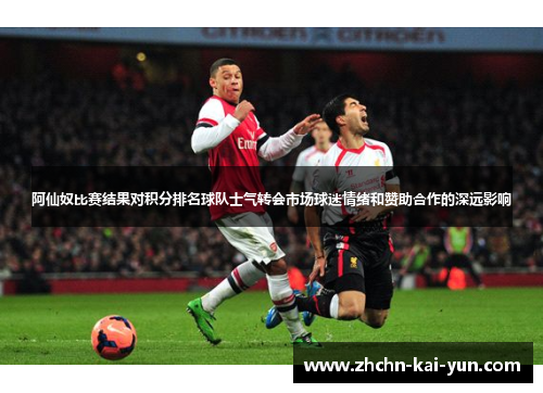 阿仙奴比赛结果对积分排名球队士气转会市场球迷情绪和赞助合作的深远影响