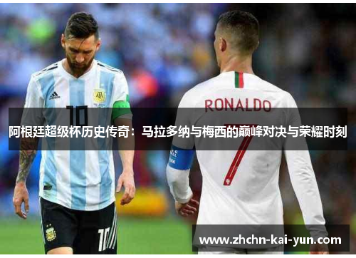 阿根廷超级杯历史传奇：马拉多纳与梅西的巅峰对决与荣耀时刻
