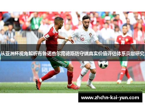 从亚洲杯视角解析布鲁诺费尔南德斯防守端真实价值评估体系贡献研究