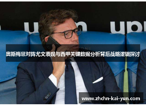 奥斯梅恩对阵尤文表现与西甲关键数据分析背后战略逻辑探讨