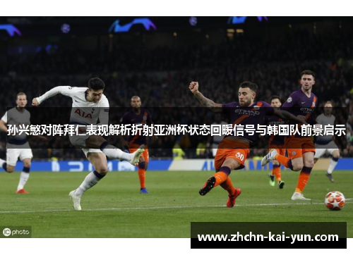孙兴慜对阵拜仁表现解析折射亚洲杯状态回暖信号与韩国队前景启示