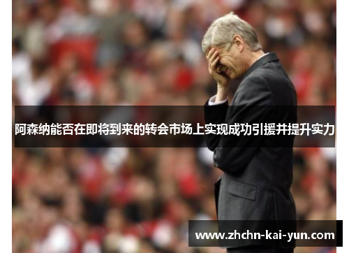 阿森纳能否在即将到来的转会市场上实现成功引援并提升实力