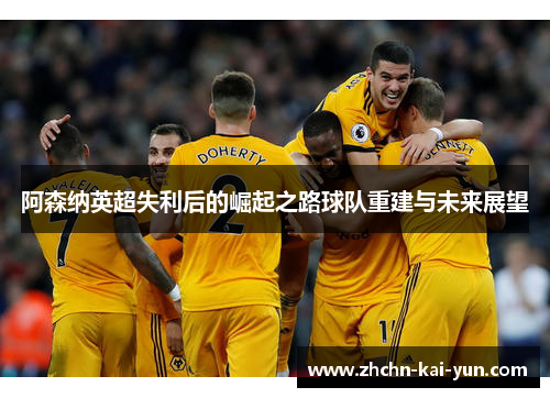 阿森纳英超失利后的崛起之路球队重建与未来展望