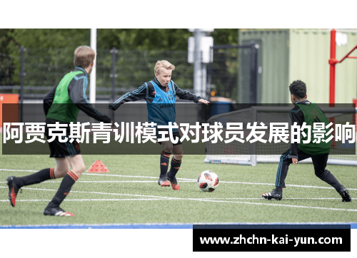 阿贾克斯青训模式对球员发展的影响 阿贾克斯青训模式对球员发展的影响