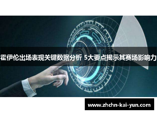 霍伊伦出场表现关键数据分析 5大要点揭示其赛场影响力 霍伊伦出场表现关键数据分析 5大要点揭示其赛场影响力