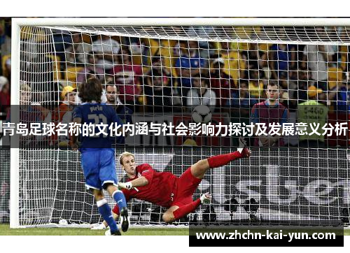 青岛足球名称的文化内涵与社会影响力探讨及发展意义分析 青岛足球名称的文化内涵与社会影响力探讨及发展意义分析