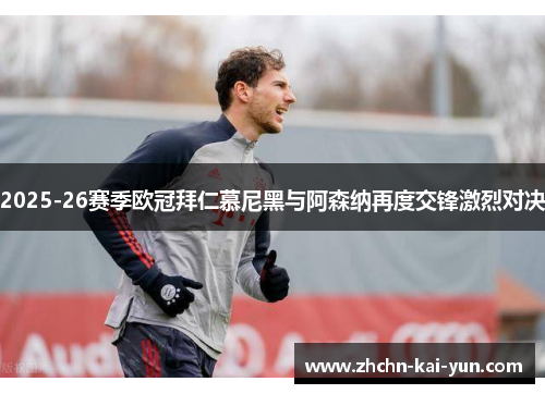 2025-26赛季欧冠拜仁慕尼黑与阿森纳再度交锋激烈对决