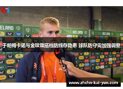于帕梅卡诺与金玟哉搭档防线存隐患 球队防守需加强调整