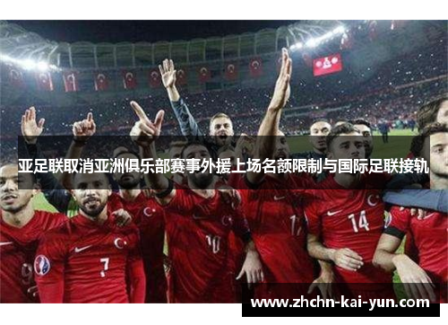 亚足联取消亚洲俱乐部赛事外援上场名额限制与国际足联接轨 亚足联取消亚洲俱乐部赛事外援上场名额限制与国际足联接轨