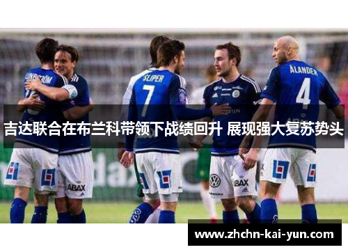 吉达联合在布兰科带领下战绩回升 展现强大复苏势头 吉达联合在布兰科带领下战绩回升 展现强大复苏势头