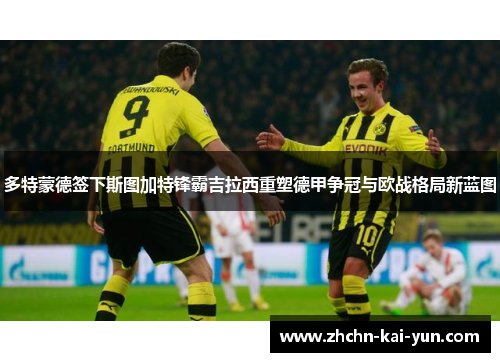 多特蒙德签下斯图加特锋霸吉拉西重塑德甲争冠与欧战格局新蓝图
