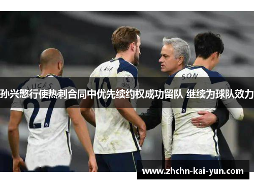 孙兴慜行使热刺合同中优先续约权成功留队 继续为球队效力 孙兴慜行使热刺合同中优先续约权成功留队 继续为球队效力