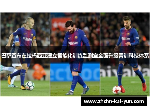 巴萨宣布在拉玛西亚建立智能化训练监测室全面升级青训科技体系 巴萨宣布在拉玛西亚建立智能化训练监测室全面升级青训科技体系
