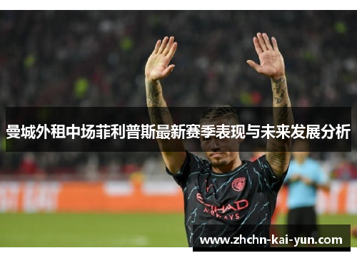 曼城外租中场菲利普斯最新赛季表现与未来发展分析 曼城外租中场菲利普斯最新赛季表现与未来发展分析