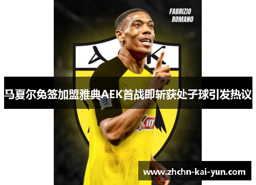 马夏尔免签加盟雅典AEK首战即斩获处子球引发热议