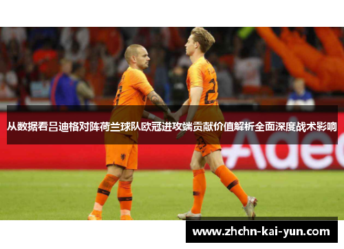 从数据看吕迪格对阵荷兰球队欧冠进攻端贡献价值解析全面深度战术影响 从数据看吕迪格对阵荷兰球队欧冠进攻端贡献价值解析全面深度战术影响