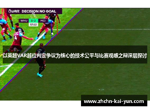 以英超VAR越位判定争议为核心的技术公平与比赛观感之辩深层探讨 以英超VAR越位判定争议为核心的技术公平与比赛观感之辩深层探讨