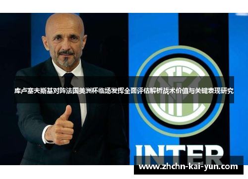 库卢塞夫斯基对阵法国美洲杯临场发挥全面评估解析战术价值与关键表现研究 库卢塞夫斯基对阵法国美洲杯临场发挥全面评估解析战术价值与关键表现研究
