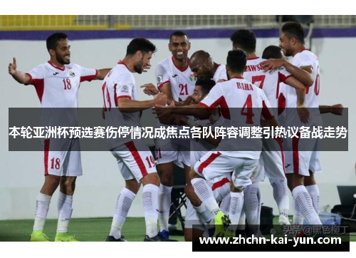 本轮亚洲杯预选赛伤停情况成焦点各队阵容调整引热议备战走势 本轮亚洲杯预选赛伤停情况成焦点各队阵容调整引热议备战走势