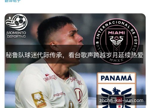 秘鲁队球迷代际传承,看台歌声跨越岁月延续热爱 秘鲁队球迷代际传承,看台歌声跨越岁月延续热爱