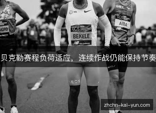 贝克勒赛程负荷适应，连续作战仍能保持节奏