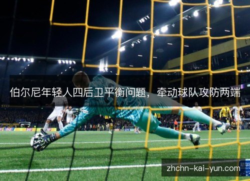伯尔尼年轻人四后卫平衡问题，牵动球队攻防两端
