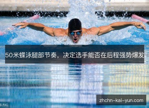 50米蝶泳腿部节奏,决定选手能否在后程强势爆发 50米蝶泳腿部节奏,决定选手能否在后程强势爆发