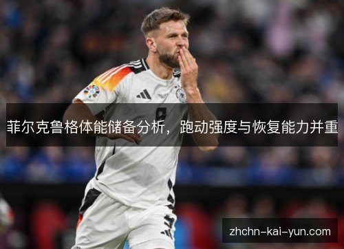 菲尔克鲁格体能储备分析,跑动强度与恢复能力并重 菲尔克鲁格体能储备分析,跑动强度与恢复能力并重